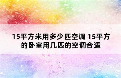 15平方米用多少匹空调 15平方的卧室用几匹的空调合适